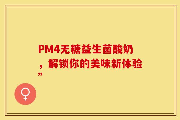 PM4无糖益生菌酸奶，解锁你的美味新体验”