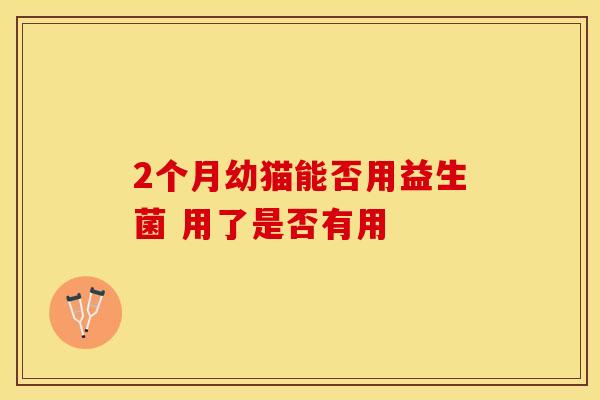 2个月幼猫能否用益生菌 用了是否有用