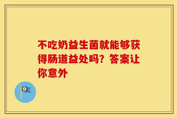 不吃奶益生菌就能够获得肠道益处吗？答案让你意外