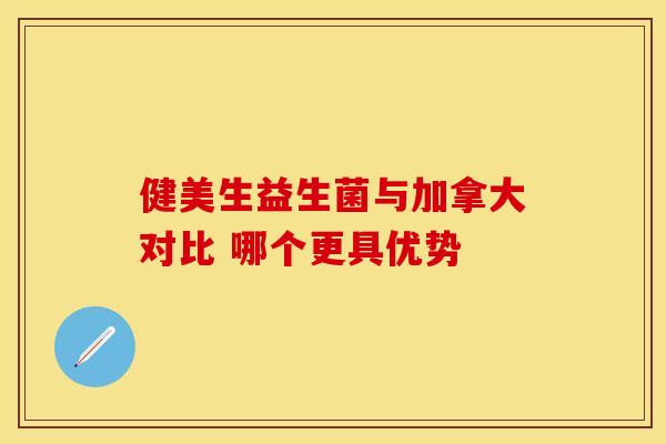 健美生益生菌与加拿大对比 哪个更具优势 健美生益生菌与加拿大对比 哪个更具优势