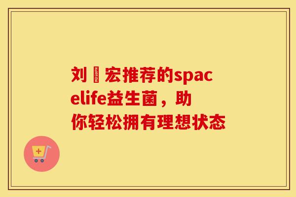 刘畊宏推荐的spacelife益生菌，助你轻松拥有理想状态