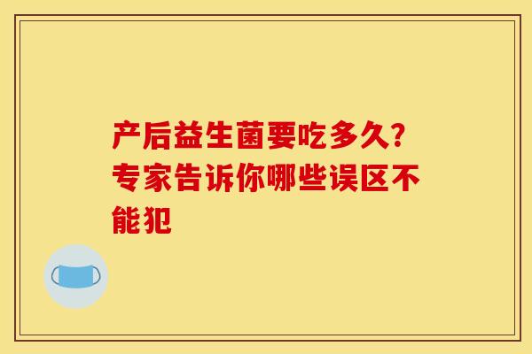 产后益生菌要吃多久?专家告诉你哪些误区不能犯 产后益生菌要吃多久?专家告诉你哪些误区不能犯