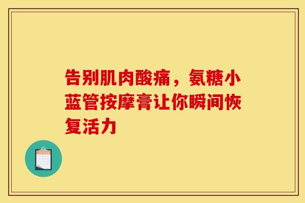 告别肌肉酸痛,氨糖小蓝管按摩膏让你瞬间恢复活力 告别肌肉酸痛,氨糖小蓝管按摩膏让你瞬间恢复活力