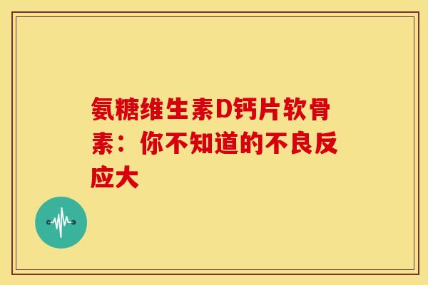 氨糖维生素D钙片软骨素：你不知道的不良反应大