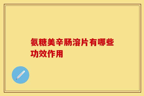 氨糖美辛肠溶片有哪些功效作用
