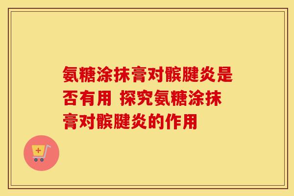 氨糖涂抹膏对髌腱炎是否有用 探究氨糖涂抹膏对髌腱炎的作用