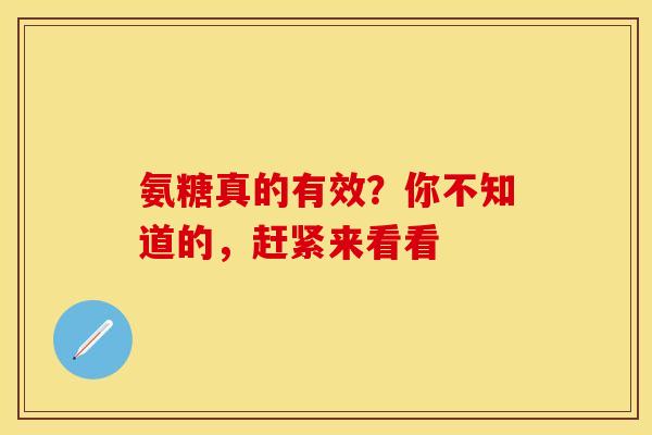 氨糖真的有效?你不知道的,赶紧来看看 氨糖真的有效?你不知道的,赶紧来看看