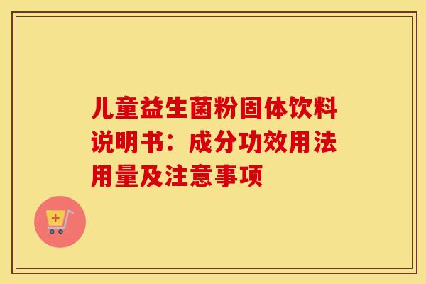 儿童益生菌粉固体饮料说明书：成分功效用法用量及注意事项