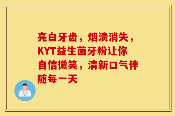 亮白牙齿，烟渍消失，KYT益生菌牙粉让你自信微笑，清新口气伴随每一天