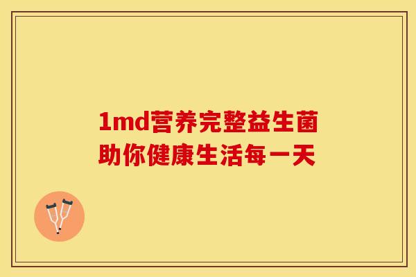 1md营养完整益生菌助你健康生活每一天 1md营养完整益生菌助你健康生活每一天