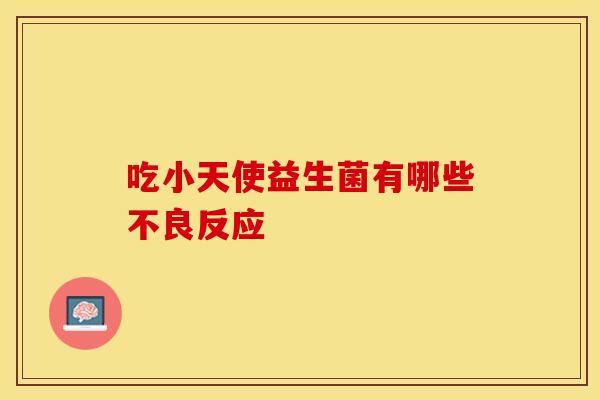 吃小天使益生菌有哪些不良反应