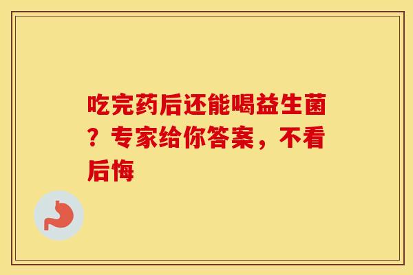 吃完药后还能喝益生菌?专家给你答案,不看后悔 吃完药后还能喝益生菌?专家给你答案,不看后悔