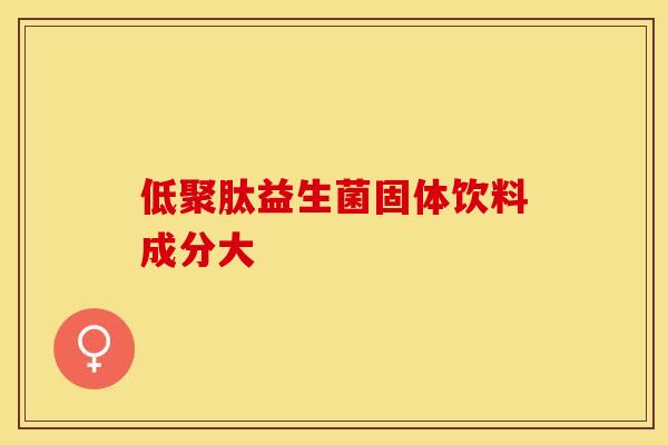 低聚肽益生菌固体饮料成分大