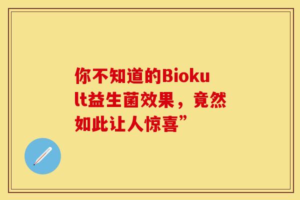 你不知道的Biokult益生菌效果,竟然如此让人惊喜” 你不知道的Biokult益生菌效果,竟然如此让人惊喜”