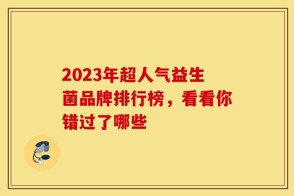 2023年超人气益生菌品牌排行榜，看看你错过了哪些