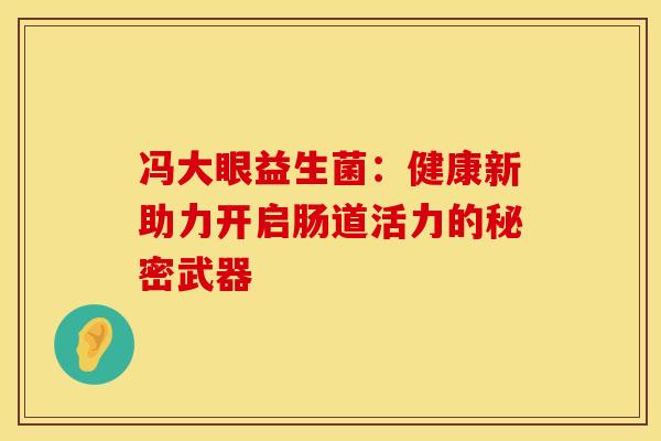 冯大眼益生菌：健康新助力开启肠道活力的秘密武器
