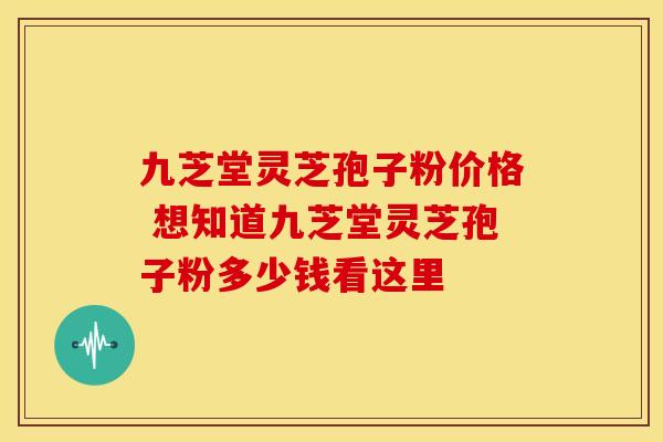九芝堂灵芝孢子粉价格 想知道九芝堂灵芝孢子粉多少钱看这里 九芝堂灵芝孢子粉价格 想知道九芝堂灵芝孢子粉多少钱看这里