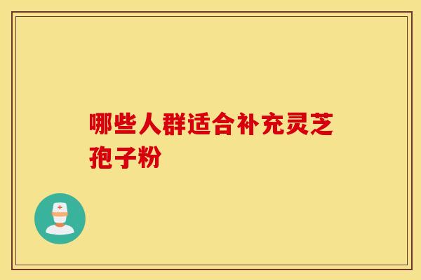 哪些人群适合补充灵芝孢子粉
