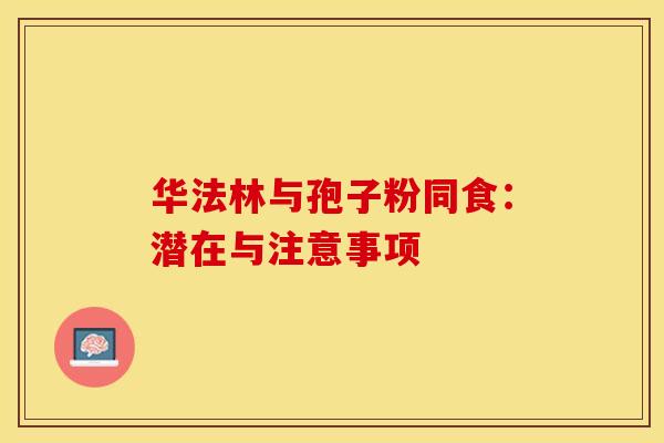 华法林与孢子粉同食：潜在与注意事项