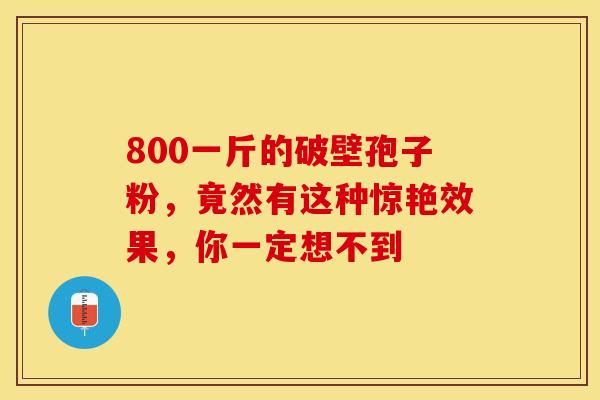 800一斤的破壁孢子粉，竟然有这种惊艳效果，你一定想不到