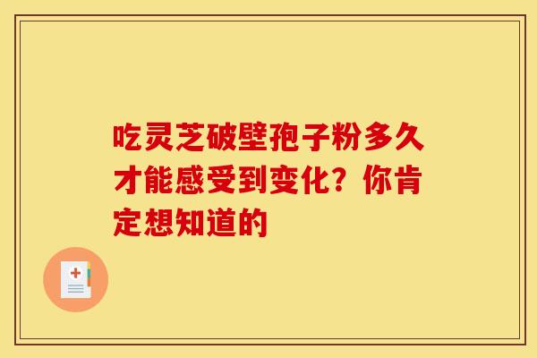 吃灵芝破壁孢子粉多久才能感受到变化？你肯定想知道的