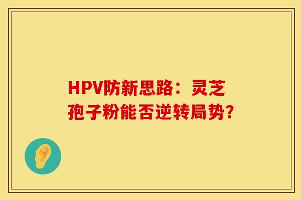 HPV防新思路：灵芝孢子粉能否逆转局势？