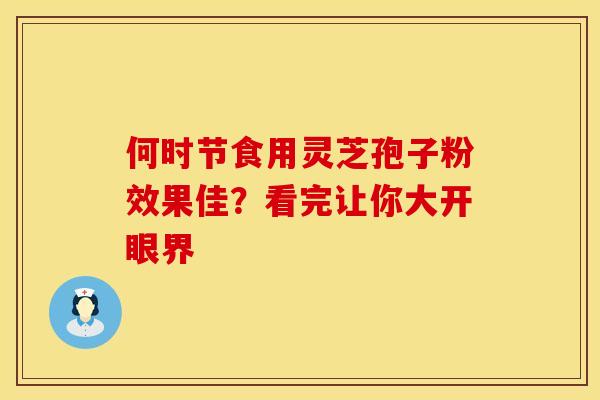 何时节食用灵芝孢子粉效果佳？看完让你大开眼界