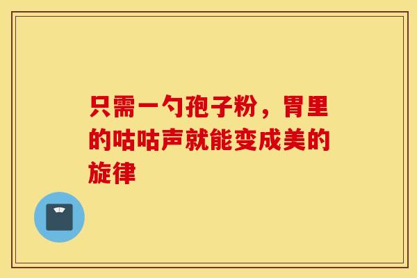 只需一勺孢子粉，胃里的咕咕声就能变成美的旋律