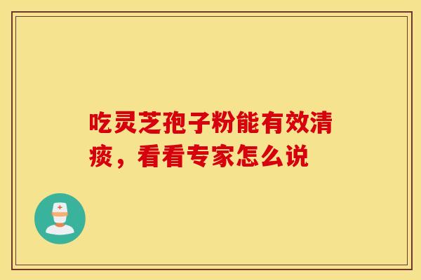 吃灵芝孢子粉能有效清痰，看看专家怎么说
