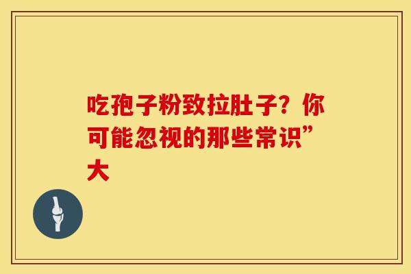 吃孢子粉致拉肚子？你可能忽视的那些常识”大