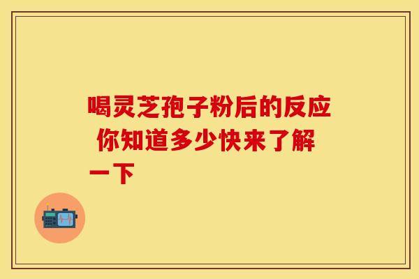 喝灵芝孢子粉后的反应 你知道多少快来了解一下