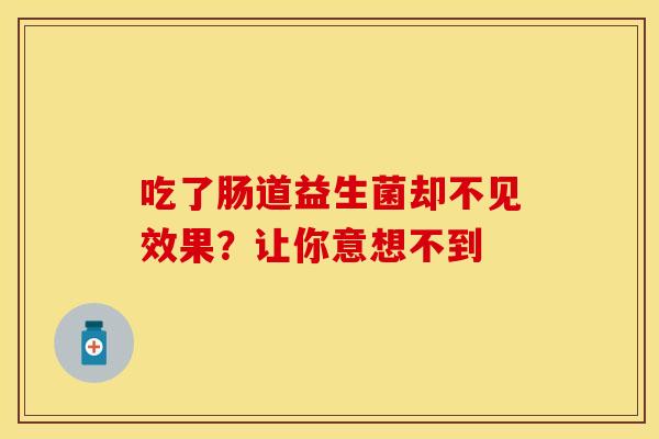 吃了肠道益生菌却不见效果？让你意想不到
