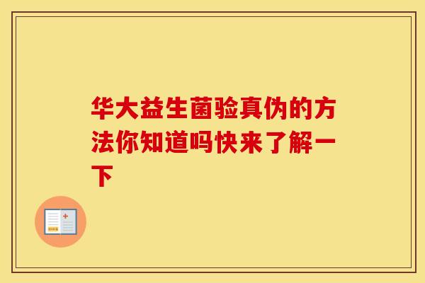华大益生菌验真伪的方法你知道吗快来了解一下 华大益生菌验真伪的方法你知道吗快来了解一下