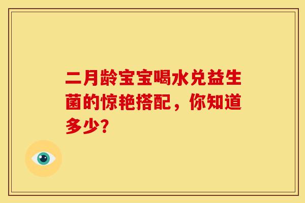 二月龄宝宝喝水兑益生菌的惊艳搭配，你知道多少？