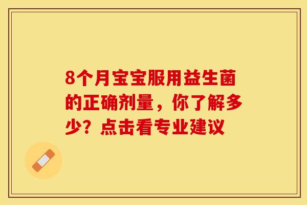 8个月宝宝服用益生菌的正确剂量，你了解多少？点击看专业建议