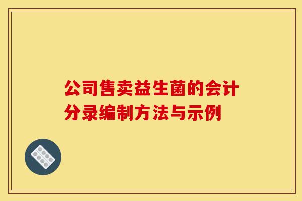 公司售卖益生菌的会计分录编制方法与示例 公司售卖益生菌的会计分录编制方法与示例