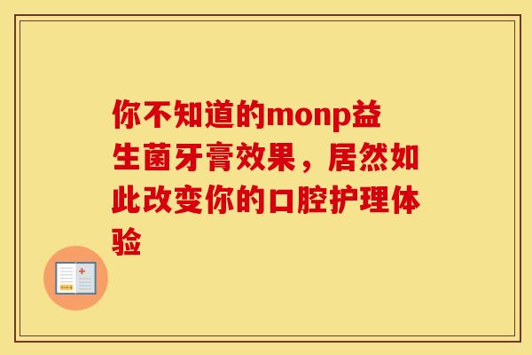 你不知道的monp益生菌牙膏效果，居然如此改变你的口腔护理体验