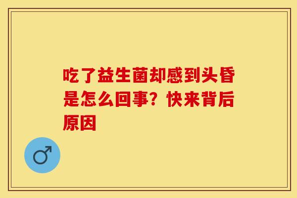吃了益生菌却感到头昏是怎么回事？快来背后原因