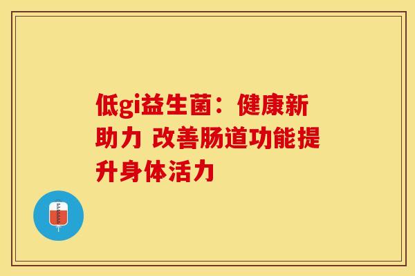 低gi益生菌：健康新助力 改善肠道功能提升身体活力