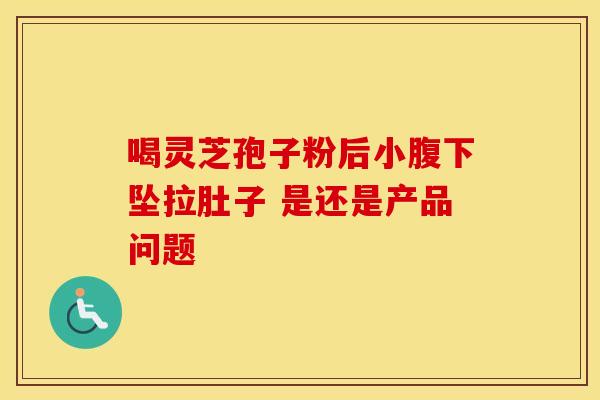 喝灵芝孢子粉后小腹下坠拉肚子 是还是产品问题