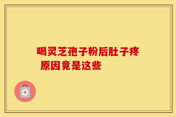 喝灵芝孢子粉后肚子疼 原因竟是这些