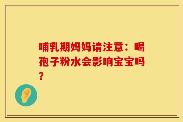 哺乳期妈妈请注意:喝孢子粉水会影响宝宝吗? 哺乳期妈妈请注意:喝孢子粉水会影响宝宝吗?