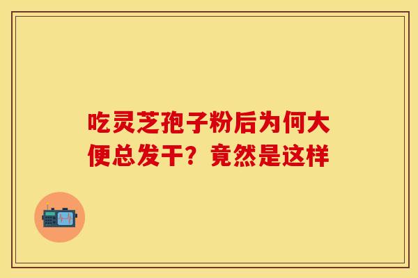 吃灵芝孢子粉后为何大便总发干？竟然是这样