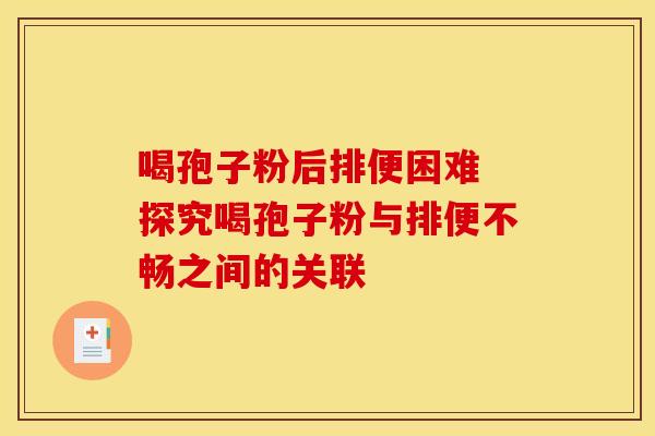 喝孢子粉后排便困难 探究喝孢子粉与排便不畅之间的关联