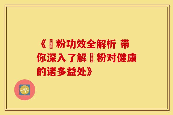 《嚄粉功效全解析 带你深入了解嚄粉对健康的诸多益处》