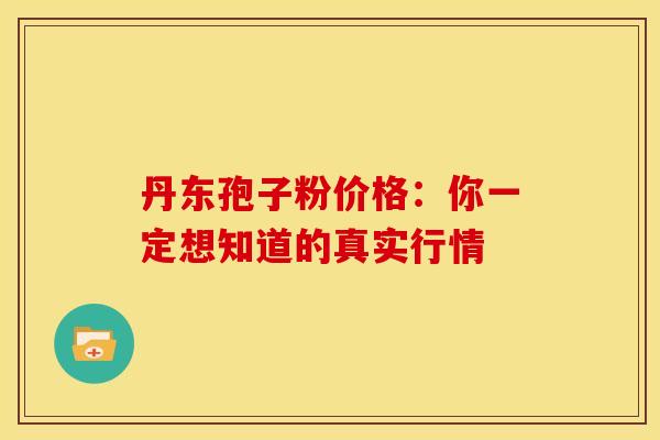 丹东孢子粉价格：你一定想知道的真实行情
