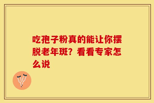 吃孢子粉真的能让你摆脱老年斑？看看专家怎么说