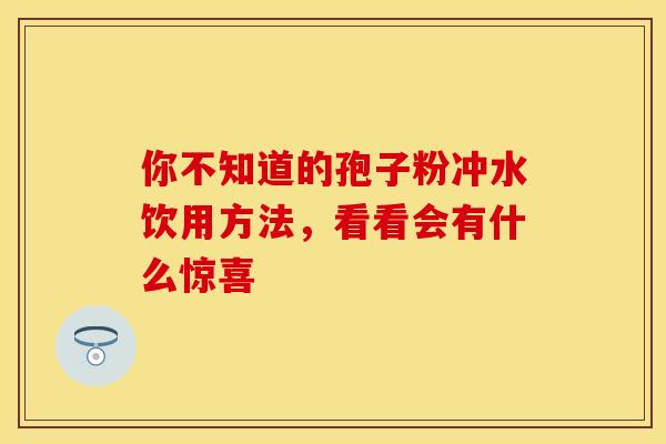 你不知道的孢子粉冲水饮用方法，看看会有什么惊喜