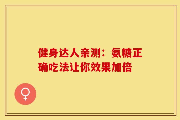 健身达人亲测：氨糖正确吃法让你效果加倍