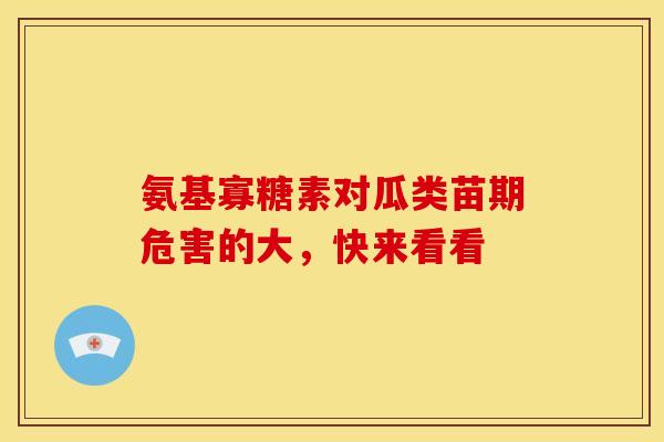 氨基寡糖素对瓜类苗期危害的大，快来看看
